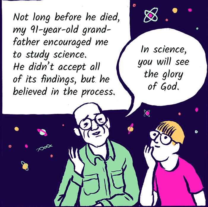 Not long before he died, my 91-year-old grandfather encouraged me to study science. He didn't accept all of its findings, but he believed in the process. 