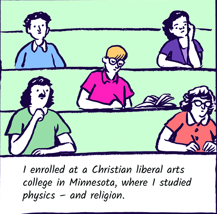 I enrolled at a Christian liberal arts college in Minnesota, where I studied physics - and religion.