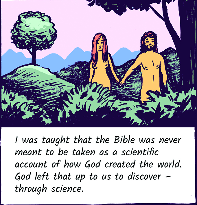 I was taught that the Bible was never meant to be taken as a scientific account of how God created the world. God left that up to us to discover - through science.