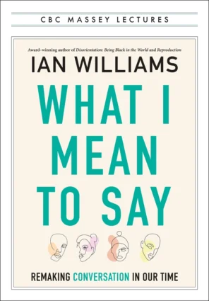 Book cover of Professor Ian Williams' What I Mean to Say: Remaking Conversation in Our Time